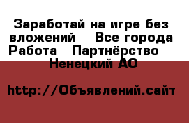 Заработай на игре без вложений! - Все города Работа » Партнёрство   . Ненецкий АО